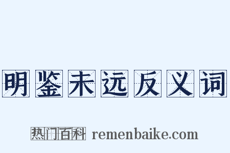 明鉴未远反义词是什么意思的图片